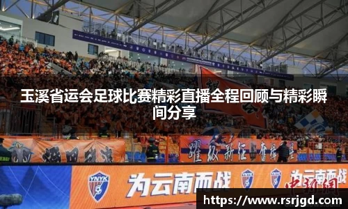 玉溪省运会足球比赛精彩直播全程回顾与精彩瞬间分享