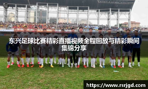 东兴足球比赛精彩直播视频全程回放与精彩瞬间集锦分享