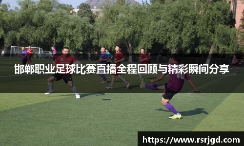 邯郸职业足球比赛直播全程回顾与精彩瞬间分享