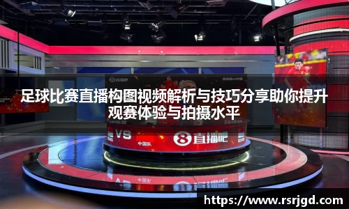 足球比赛直播构图视频解析与技巧分享助你提升观赛体验与拍摄水平