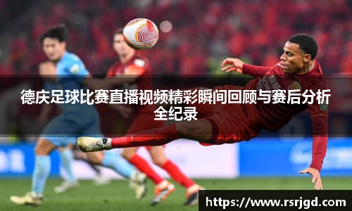 德庆足球比赛直播视频精彩瞬间回顾与赛后分析全纪录
