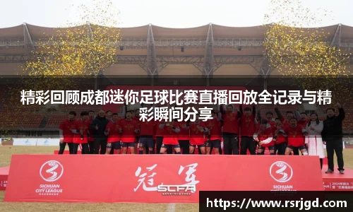 精彩回顾成都迷你足球比赛直播回放全记录与精彩瞬间分享