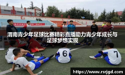 渭南青少年足球比赛精彩直播助力青少年成长与足球梦想实现
