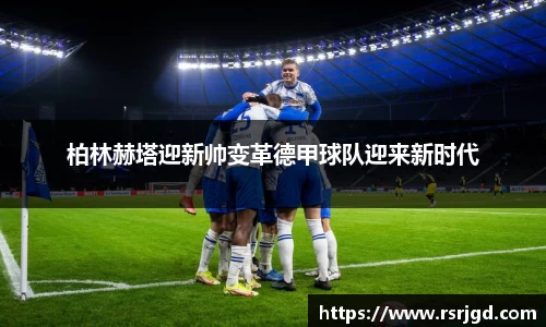 柏林赫塔迎新帅变革德甲球队迎来新时代