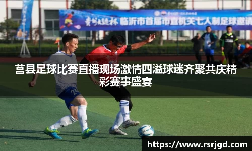 莒县足球比赛直播现场激情四溢球迷齐聚共庆精彩赛事盛宴