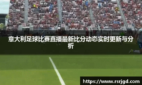 意大利足球比赛直播最新比分动态实时更新与分析