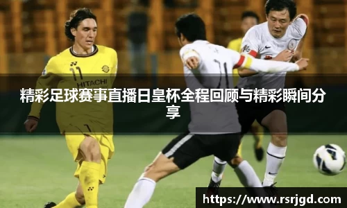 精彩足球赛事直播日皇杯全程回顾与精彩瞬间分享