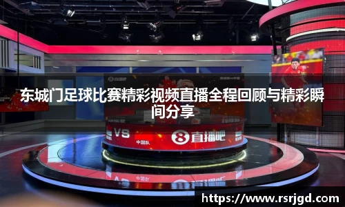 东城门足球比赛精彩视频直播全程回顾与精彩瞬间分享