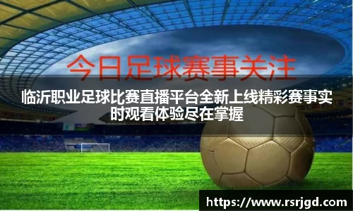 临沂职业足球比赛直播平台全新上线精彩赛事实时观看体验尽在掌握