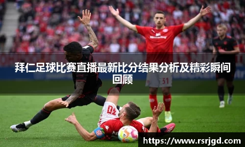 拜仁足球比赛直播最新比分结果分析及精彩瞬间回顾