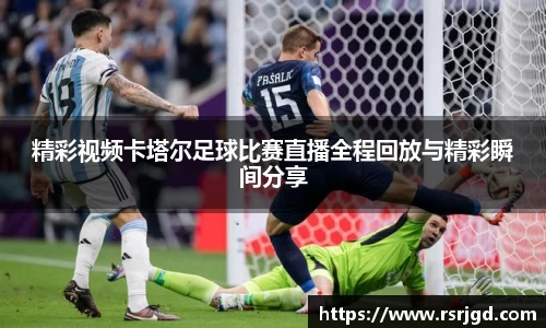 精彩视频卡塔尔足球比赛直播全程回放与精彩瞬间分享