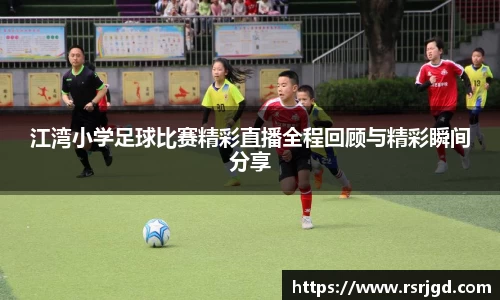 江湾小学足球比赛精彩直播全程回顾与精彩瞬间分享