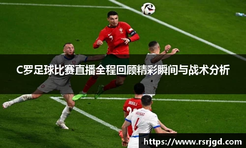 C罗足球比赛直播全程回顾精彩瞬间与战术分析