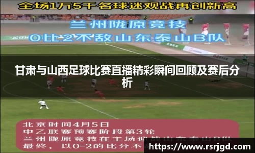 甘肃与山西足球比赛直播精彩瞬间回顾及赛后分析