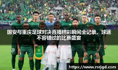 国安与重庆足球对决直播精彩瞬间全记录，球迷不容错过的比赛盛宴