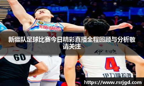 新疆队足球比赛今日精彩直播全程回顾与分析敬请关注