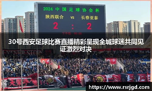 30号西安足球比赛直播精彩呈现全城球迷共同见证激烈对决