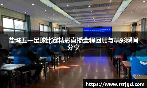 盐城五一足球比赛精彩直播全程回顾与精彩瞬间分享
