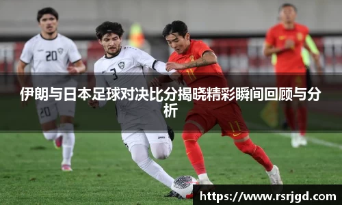 伊朗与日本足球对决比分揭晓精彩瞬间回顾与分析