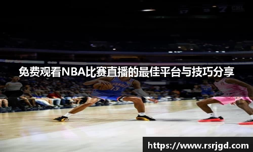 免费观看NBA比赛直播的最佳平台与技巧分享