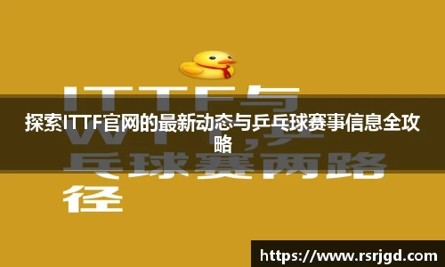 探索ITTF官网的最新动态与乒乓球赛事信息全攻略