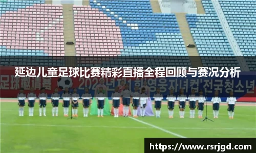 延边儿童足球比赛精彩直播全程回顾与赛况分析