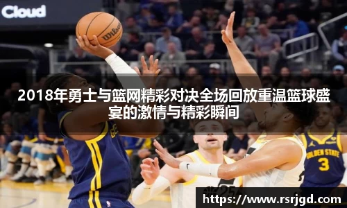2018年勇士与篮网精彩对决全场回放重温篮球盛宴的激情与精彩瞬间