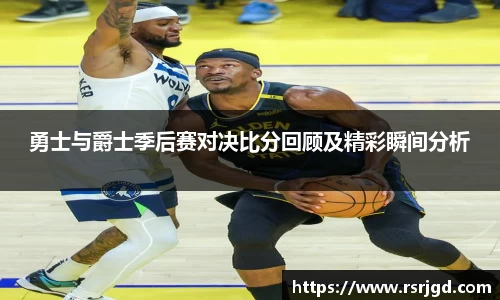 勇士与爵士季后赛对决比分回顾及精彩瞬间分析