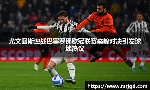 尤文图斯迎战巴塞罗那欧冠联赛巅峰对决引发球迷热议